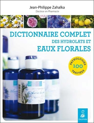 Dictionnaire complet des hydrolats et eaux florales : 100 pathologies traitées