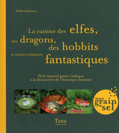 La cuisine des elfes, des dragons, des hobbits et autres créatures fantastiques : petit manuel gastr