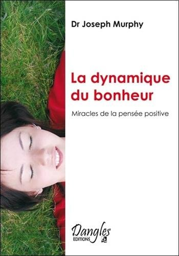 La dynamique du bonheur : miracles de la pensée positive