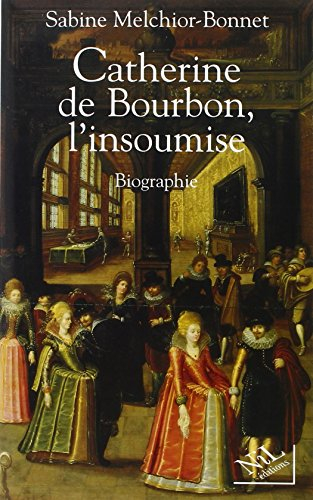 Catherine de Bourbon, l'insoumise