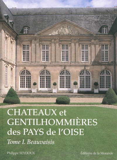 Châteaux et gentilhommières des pays de l'Oise. Vol. 1. Beauvaisis, Vexin, pays de Bray, plateau pic