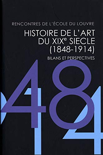 Histoire de l'art du XIXe siècle, 1848-1914 : bilans et perspectives : Rencontres de l'Ecole du Louv