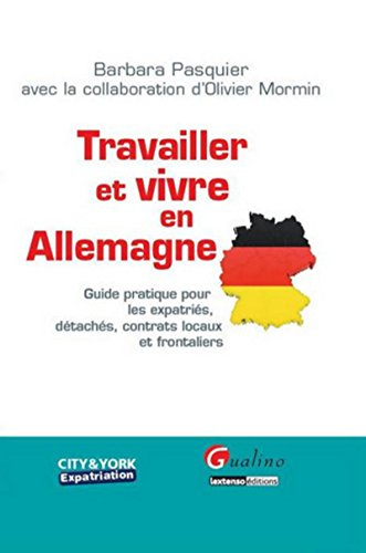 Travailler et vivre en Allemagne : guide pratique pour les expatriés, détachés, contrats locaux et f