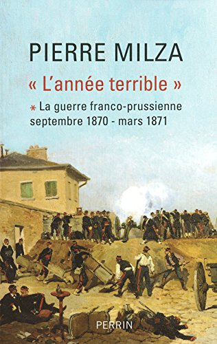 L'année terrible. Vol. 1. La guerre franco-prussienne : septembre 1870-mars 1871