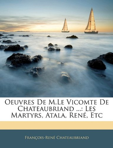 Oeuvres de M.Le Vicomte de Chateaubriand ...: Les Martyrs, Atala, Rene, Etc