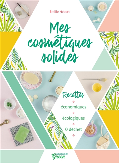 Mes cosmétiques solides : recettes économiques, écologiques, 0 déchet