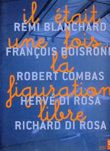 Il était une fois... la figuration libre : Rémi Blanchard, François Boisrond, Robert Combas, Hervé D