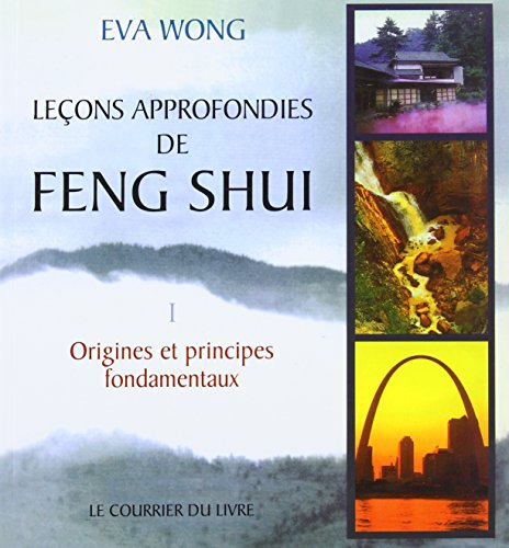 Leçons approfondies de feng shui : vivre aujourd'hui dans l'harmonie que nous enseigne la sagesse ch