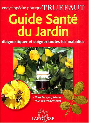 Guide santé du jardin : diagnostiquer et soigner toutes les maladies, tous les symptômes, tous les t