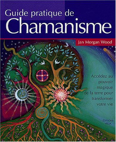 Guide pratique du chamanisme : découvrez le pouvoir magique de la terre pour transformer votre vie