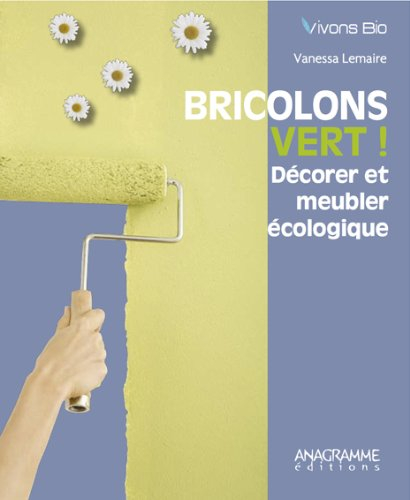 Bricolons vert ! : décorer et meubler écologique