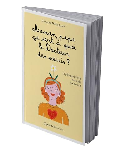 Maman, papa, ça sert à quoi le docteur des soucis ? : la pédopsychiatrie expliquée aux parents