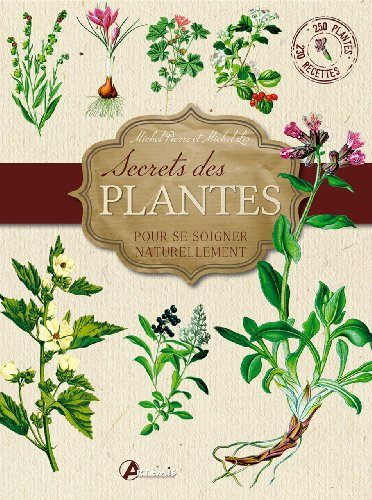 Secrets des plantes : pour se soigner naturellement : 250 plantes, 230 recettes