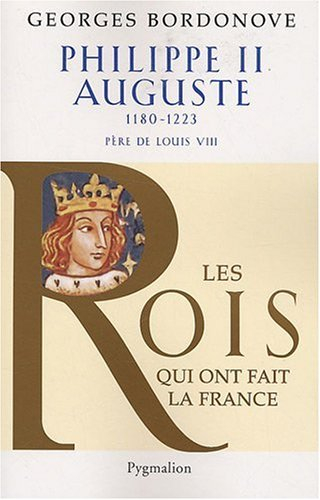Les Rois qui ont fait la France : les Capétiens. Vol. 1. Philippe II Auguste : le Conquérant : 1180-