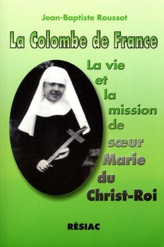 La Colombe de France : la vie et la mission de soeur Marie du Christ-Roi
