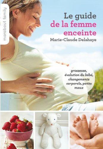 Le guide de la femme enceinte : grossesse, évolution du bébé, changements corporels, petits maux
