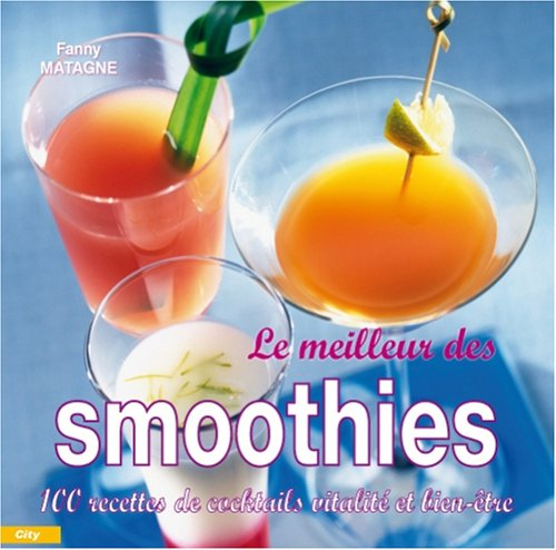Le meilleur des smoothies : 110 recettes de saveurs, vitalité et bien-être