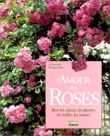L'amour des roses : bien les choisir, les planter, les tailler, les soigner