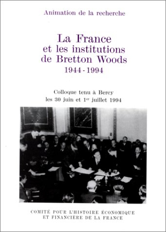 La France et les institutions de Bretton Woods : 1944-1994 : colloque tenu à Bercy les 30 juin et 1e