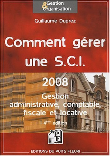 Comment gérer une SCI 2008 : gestion administrative, comptable, fiscale et locative