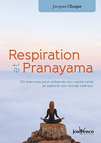 Respiration et pranayama : 120 exercices pour préserver son capital santé et explorer son monde inté