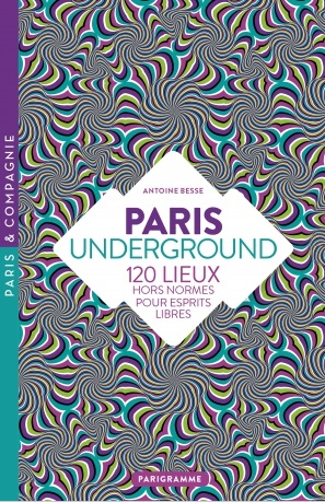 Paris underground : 120 lieux hors normes pour esprits libres