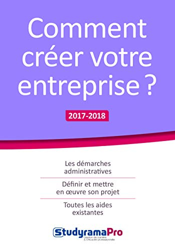 Comment créer votre entreprise ? : les démarches administratives, définir et mettre en oeuvre son pr