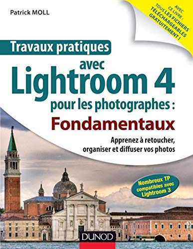 Travaux pratiques avec Lightroom 4 pour les photographes : fondamentaux : apprenez à retoucher, orga