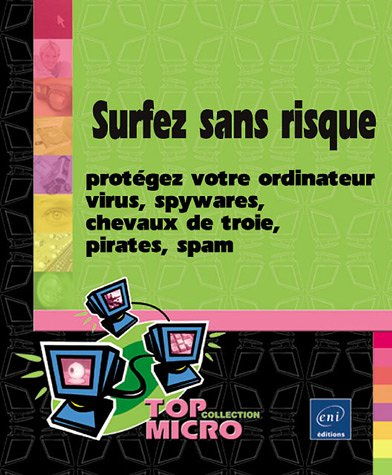 Surfez sans risque : protégez votre ordinateur : virus, spywares, chevaux de Troie, pirates, spam