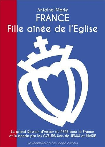 France, fille aînée de l'Eglise : le grand dessein d'amour du Père pour la France et le monde par le