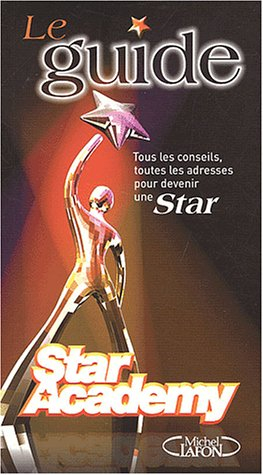 Le guide Star Academy : tous les conseils toutes les adresses pour devenir une star