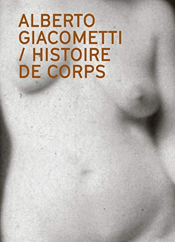 Alberto Giacometti : histoire de corps : le nu dans l'oeuvre d'Alberto Giacometti. Alberto Giacomett