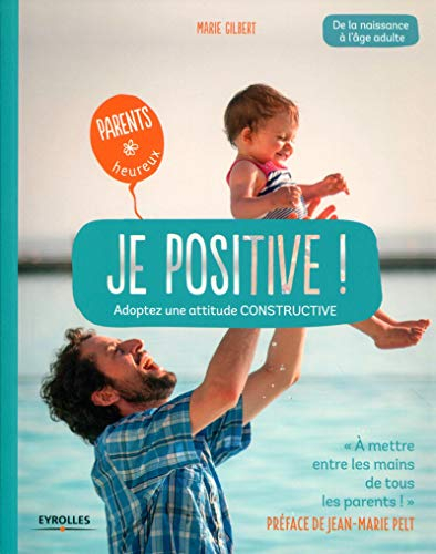 Je positive ! : adoptez une attitude constructive : de la naissance à l'âge adulte