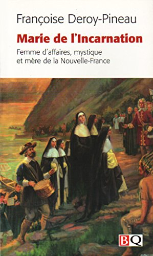 Marie de l'Incarnation : femme d'affaires, mystique et mère de la Nouvelle-France : Tours, 1599 - Qu
