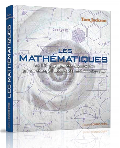 Les mathématiques : les 100 plus grandes découvertes qui ont changé l'histoire des mathématiques...