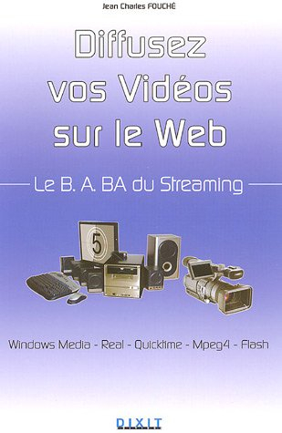 Diffusez vos vidéos sur le Web : le B-A BA du streaming : Windows Media, Real, Quicktime, Mpeg4, Fla