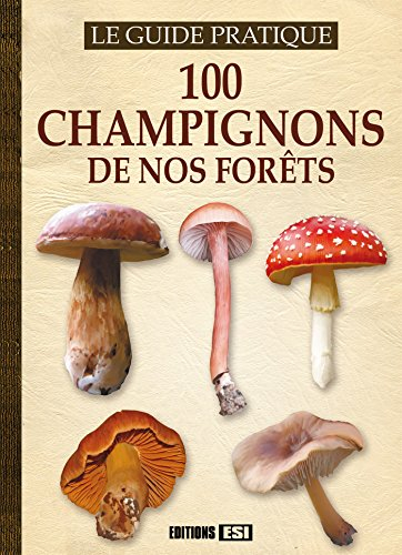 100 champignons de nos forêts : le guide pratique