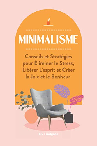 Minimalisme: Conseils et Stratégies pour Éliminer le Stress, Libérer L'esprit et Créer la Joie et le