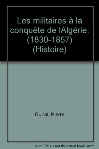 Les Militaires à la conquête de l'Algérie : 1830-1857