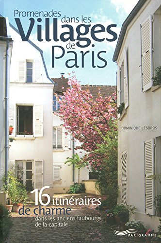 Promenades dans les villages de Paris : 16 itinéraires de charme dans les anciens faubourgs de la ca