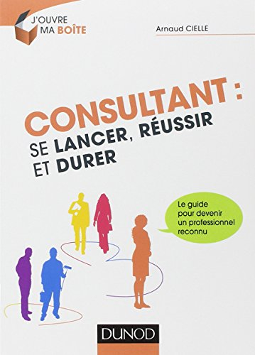 Consultant : se lancer, réussir et durer : le guide pour devenir un professionnel reconnu