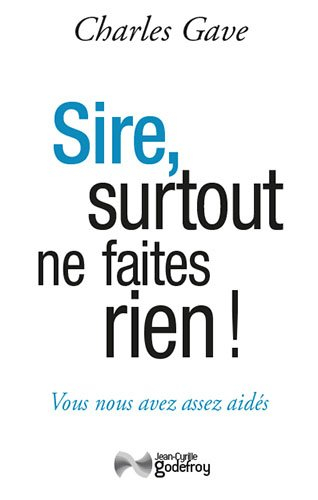 Sire, surtout ne faites rien ! : vous nous avez assez aidés