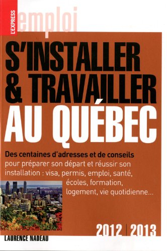 S'installer et travailler au Québec : des centaines d'adresses et de conseils : 2012-2013