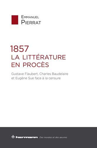 1857, la littérature en procès : Gustave Flaubert, Charles Baudelaire et Eugène Sue face à la censur