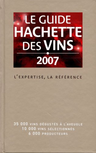 Le guide Hachette des vins 2007 : l'expertise, la référence : 35.000 vins dégustés à l'aveugle, 10.0
