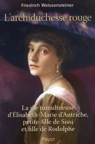 L'archiduchesse rouge : la vie tumultueuse d'Elisabeth-Marie d'Autriche, petite-fille de Sissi et fi