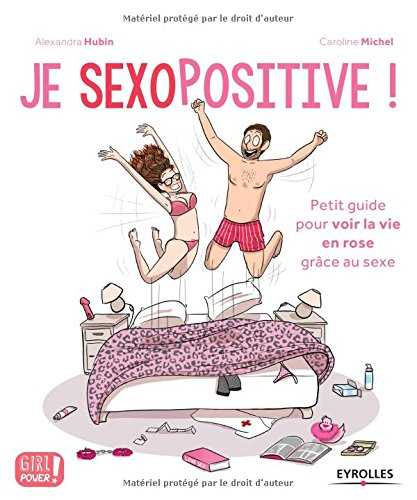 Je sexopositive ! : petit guide pour voir la voie en rose grâce au sexe