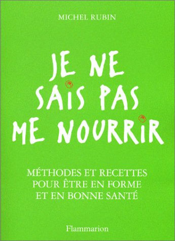 Je ne sais pas me nourrir : méthodes et recettes pour être en forme et en bonne santé