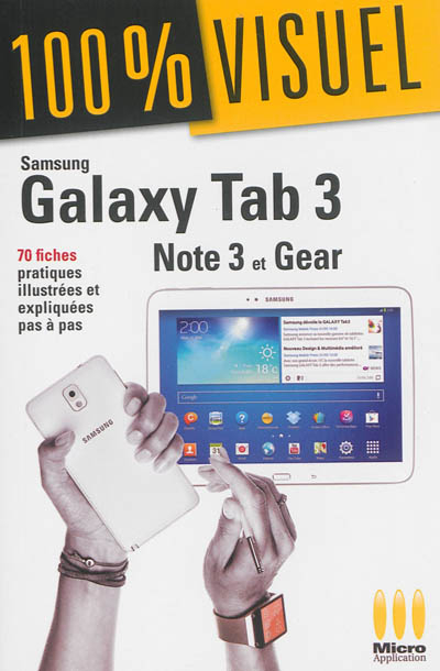 Samsung Galaxy Tab 3, Note 3 et Gear : 70 fiches pratiques illustrées et expliquées pas à pas