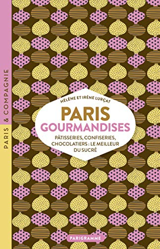 Paris gourmandises : pâtisseries, confiseries, chocolatiers : le meilleur du sucré